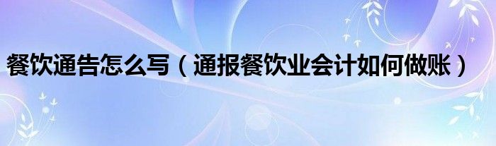 餐饮通告怎么写(通报餐饮业会计如何做账)