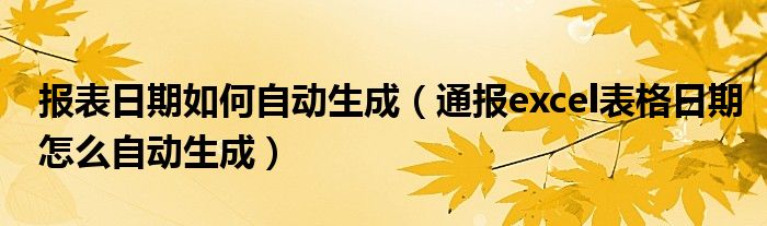 报表日期如何自动生成(通报excel表格日期怎么自动生成)