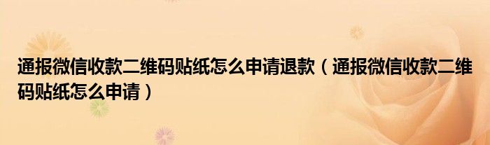 通报微信收款二维码贴纸怎么申请退款(通报微信收款二维码贴纸怎么申请)