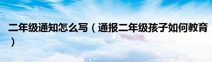 二年级通知怎么写(通报二年级孩子如何教育)
