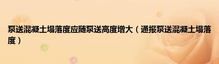 泵送混凝土塌落度应随泵送高度增大(通报泵送混凝土塌落度)