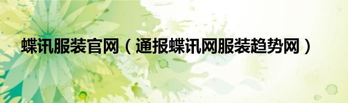 蝶讯服装官网(通报蝶讯网服装趋势网)