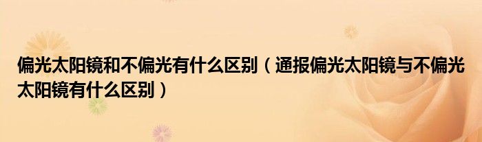 偏光太阳镜和不偏光有什么区别(通报偏光太阳镜与不偏光太阳镜有什么区别)