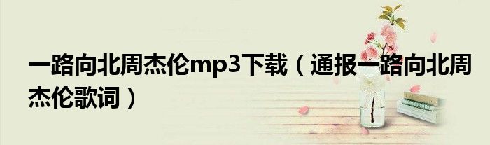 一路向北周杰伦mp3下载(通报一路向北周杰伦歌词)