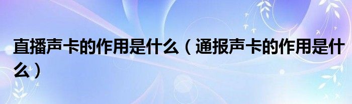 直播声卡的作用是什么(通报声卡的作用是什么)