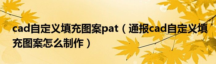 cad自定义填充图案pat(通报cad自定义填充图案怎么制作)