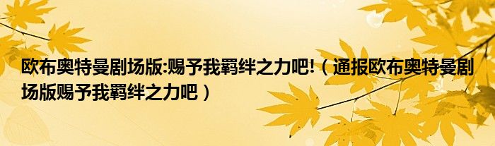 欧布奥特曼剧场版:赐予我羁绊之力吧!(通报欧布奥特曼剧场版赐予我羁绊之力吧)