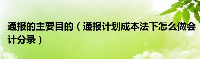 通报的主要目的(通报计划成本法下怎么做会计分录)