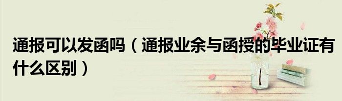 通报可以发函吗(通报业余与函授的毕业证有什么区别)