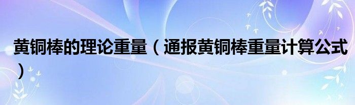 黄铜棒的理论重量(通报黄铜棒重量计算公式)