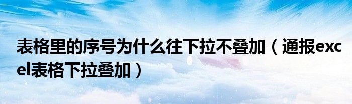 表格里的序号为什么往下拉不叠加(通报excel表格下拉叠加)