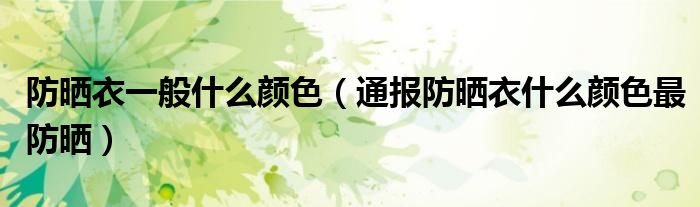 防晒衣一般什么颜色(通报防晒衣什么颜色最防晒)