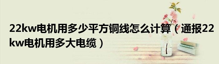 22kw电机用多少平方铜线怎么计算(通报22kw电机用多大电缆)