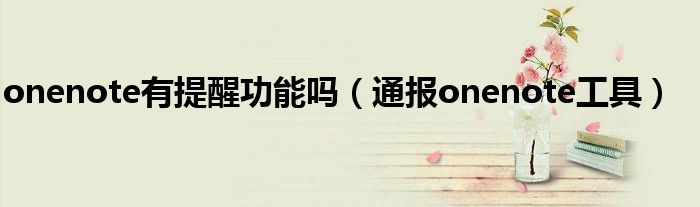 onenote有提醒功能吗(通报onenote工具)