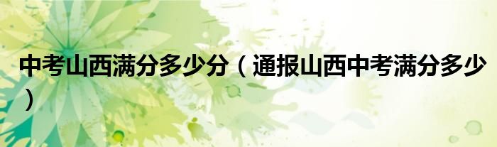 中考山西满分多少分(通报山西中考满分多少)