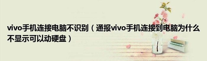 vivo手机连接电脑不识别(通报vivo手机连接到电脑为什么不显示可以动硬盘)
