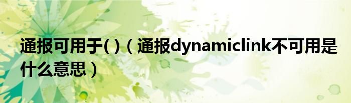 通报可用于( )(通报dynamiclink不可用是什么意思)