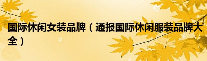 国际休闲女装品牌(通报国际休闲服装品牌大全)