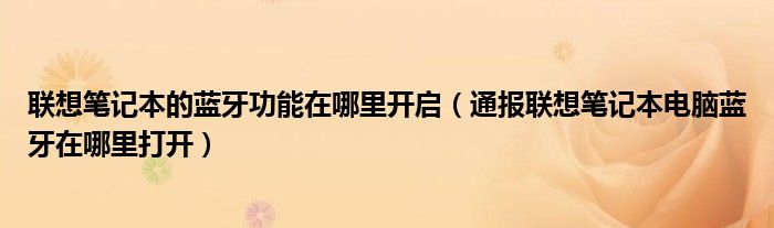联想笔记本的蓝牙功能在哪里开启(通报联想笔记本电脑蓝牙在哪里打开)