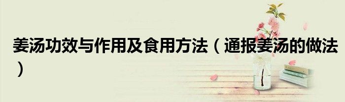 姜汤功效与作用及食用方法(通报姜汤的做法)