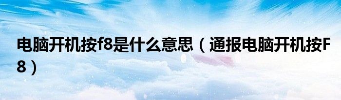 电脑开机按f8是什么意思(通报电脑开机按F8)