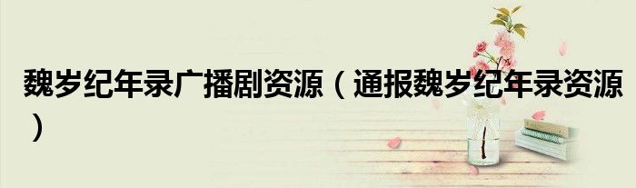 魏岁纪年录广播剧资源(通报魏岁纪年录资源)