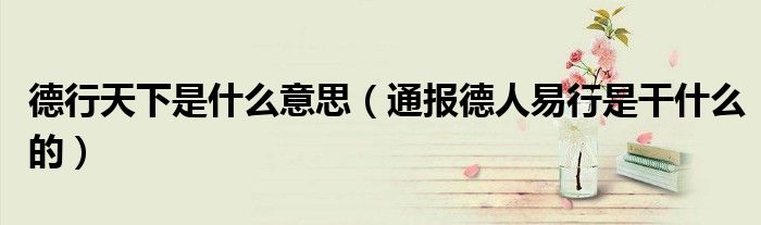 德行天下是什么意思(通报德人易行是干什么的)