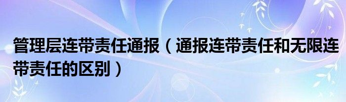 管理层连带责任通报(通报连带责任和无限连带责任的区别)