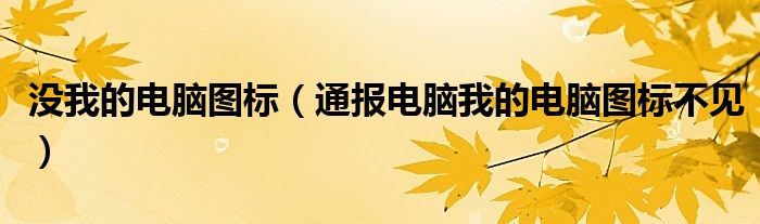 没我的电脑图标(通报电脑我的电脑图标不见)