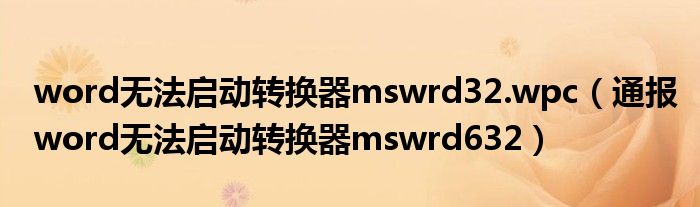 word无法启动转换器mswrd32.wpc(通报word无法启动转换器mswrd632)