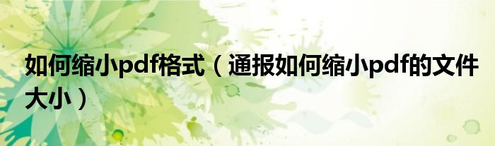 如何缩小pdf格式(通报如何缩小pdf的文件大小)