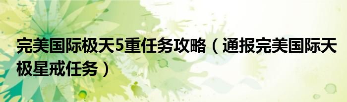 完美国际极天5重任务攻略(通报完美国际天极星戒任务)