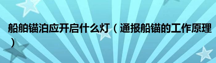 船舶锚泊应开启什么灯(通报船锚的工作原理)