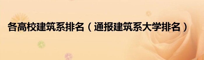 各高校建筑系排名(通报建筑系大学排名)