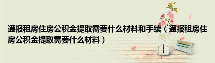 通报租房住房公积金提取需要什么材料和手续(通报租房住房公积金提取需要什么材料)