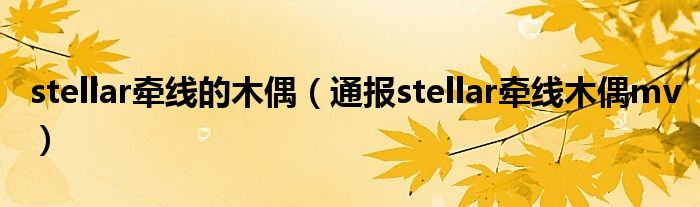 stellar牵线的木偶(通报stellar牵线木偶mv)