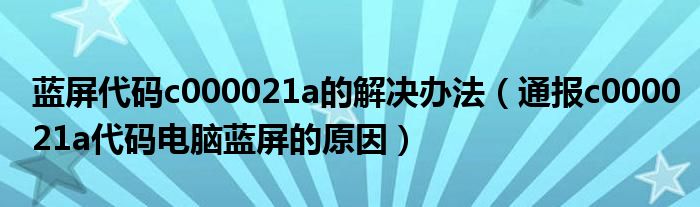 蓝屏代码c000021a的解决办法(通报c000021a代码电脑蓝屏的原因)