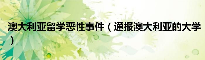 澳大利亚留学恶性事件(通报澳大利亚的大学)