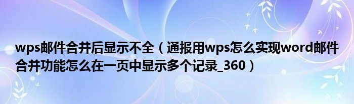 wps邮件合并后显示不全(通报用wps怎么实现word邮件合并功能怎么在一页中显示多个记录_360)