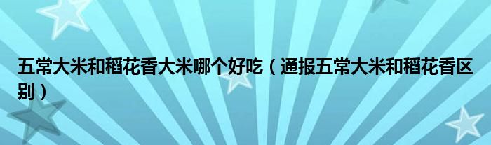 五常大米和稻花香大米哪个好吃(通报五常大米和稻花香区别)