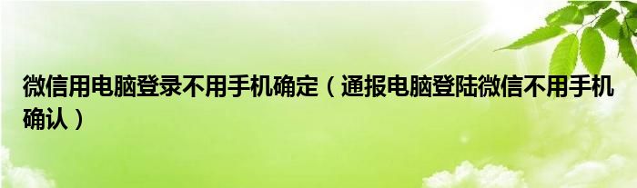 微信用电脑登录不用手机确定(通报电脑登陆微信不用手机确认)