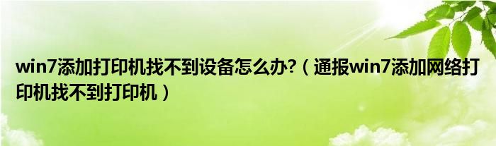 win7添加打印机找不到设备怎么办?(通报win7添加网络打印机找不到打印机)