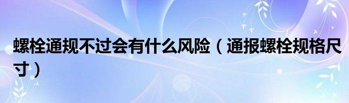 螺栓通规不过会有什么风险(通报螺栓规格尺寸)