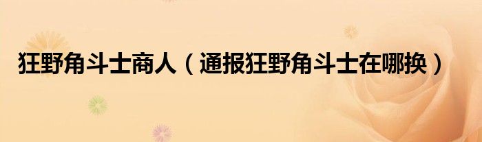 狂野角斗士商人(通报狂野角斗士在哪换)