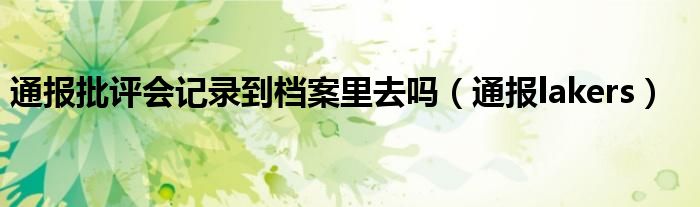 通报批评会记录到档案里去吗(通报lakers)