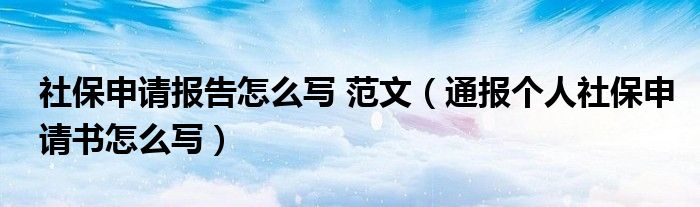 社保申请报告怎么写 范文(通报个人社保申请书怎么写)
