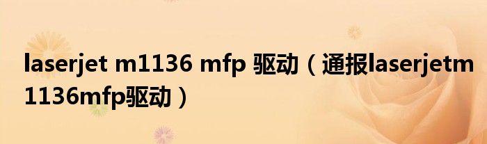 laserjet m1136 mfp 驱动(通报laserjetm1136mfp驱动)