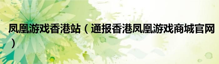 凤凰游戏香港站(通报香港凤凰游戏商城官网)
