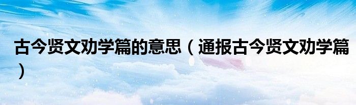 古今贤文劝学篇的意思(通报古今贤文劝学篇)
