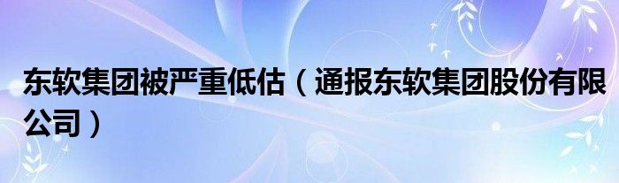 东软集团被严重低估(通报东软集团股份有限公司)